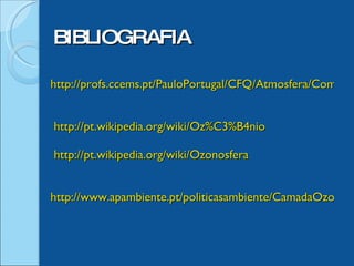 http://profs.ccems.pt/PauloPortugal/CFQ/Atmosfera/Composio_Atmosfera.html   http://pt.wikipedia.org/wiki/Oz%C3%B4nio   http://pt.wikipedia.org/wiki/Ozonosfera   http://www.apambiente.pt/politicasambiente/CamadaOzono/Paginas/default.aspx   BIBLIOGRAFIA 