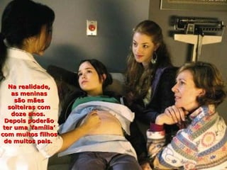 Na realidade,
    as meninas
     são mães
   solteiras com
    doze anos.
  Depois poderão
 ter uma ‘família’
com muitos filhos
 de muitos pais.
 