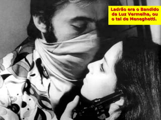 Ladrão era o Bandido
da Luz Vermelha, ou
o tal de Meneghetti.
 