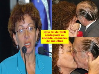 Uma tal de Ideli
   contagiada ou
aliciada, esqueceu
    de sua ética
 