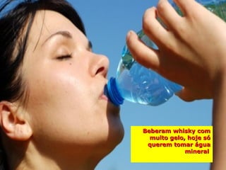 Beberam whisky com
  muito gelo, hoje só
 querem tomar água
             mineral
 