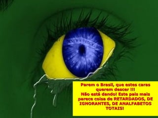 Parem o Brasil, que estes caras
        querem descer !!!
  Não está dando! Este pais mais
parece coisa de RETARDADOS, DE
 IGNORANTES, DE ANALFABETOS
            TOTAIS!
 