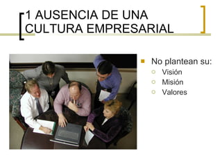 1 AUSENCIA DE UNA CULTURA EMPRESARIAL No plantean su: Visión Misión Valores 