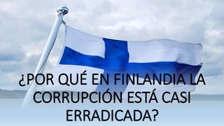 ¿POR QUÉ EN FINLANDIA LA
CORRUPCIÓN ESTÁ CASI
ERRADICADA?
 