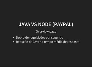 JAVA VS NODE (PAYPAL)
Overview page
Dobro de requisições por segundo
Redução de 35% no tempo médio de resposta
 