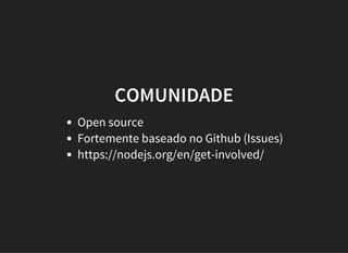 COMUNIDADE
Open source
Fortemente baseado no Github (Issues)
https://nodejs.org/en/get-involved/
 
