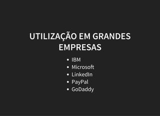 UTILIZAÇÃO EM GRANDES
EMPRESAS
IBM
Microsoft
LinkedIn
PayPal
GoDaddy
 