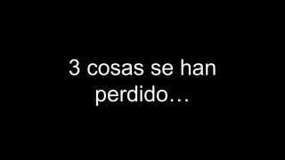 3 cosas se han 
perdido… 
 