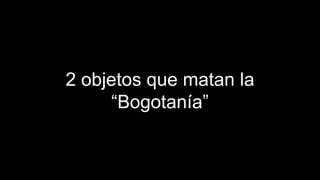 Bogotá está llena de gente buena que 
simplemente se olvidó de querer a su ciudad. 
 