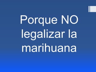 Porque NO
legalizar la
marihuana

 