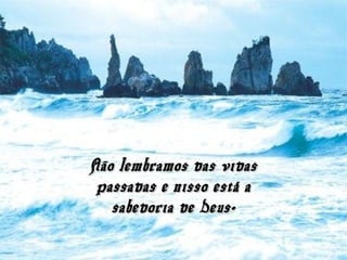 Não lembramos das vidasNão lembramos das vidas
passadas e nisso está apassadas e nisso está a
sabedoria de Deus.sabedoria de Deus.
 