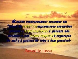Quando reencarnamos, trazemos umQuando reencarnamos, trazemos um
"plano de"plano de vida", covida", co mpromissos assumidosmpromissos assumidos
perante aperante a espiritualidadeespiritualidade e perante nóse perante nós
mesmos, e quemesmos, e que dizem respeitodizem respeito à reparaçãoà reparação
do mal e à prática de todo o bem possível. do mal e à prática de todo o bem possível. 
Acredite nisso...
 