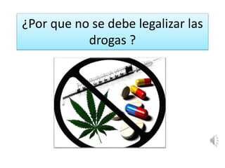 ¿Por que no se debe legalizar las
drogas ?
 