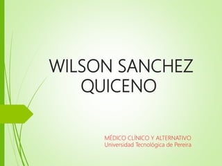 WILSON SANCHEZ
QUICENO
MÉDICO CLÍNICO Y ALTERNATIVO
Universidad Tecnológica de Pereira
 