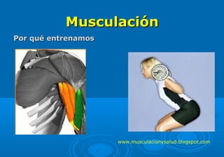 MusculaciónMusculación
Por qué entrenamosPor qué entrenamos
www.musculacionysalud.blogspot.com
 