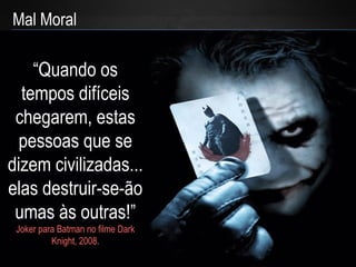 The Essentials of Apologetics – Why Christianity: In an Evil World
Mal Moral
“Quando os
tempos difíceis
chegarem, estas
pessoas que se
dizem civilizadas...
elas destruir-se-ão
umas às outras!”
Joker para Batman no filme Dark
Knight, 2008.
 