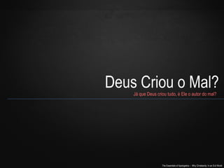 The Essentials of Apologetics – Why Christianity: In an Evil World
Deus Criou o Mal?Já que Deus criou tudo, é Ele o autor do mal?
 