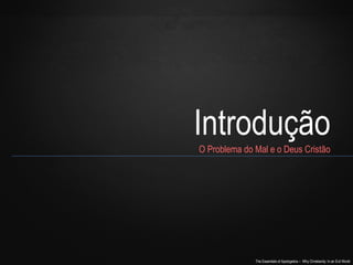 The Essentials of Apologetics – Why Christianity: In an Evil World
Introdução
O Problema do Mal e o Deus Cristão
 