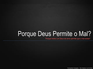 The Essentials of Apologetics – Why Christianity: In an Evil World
Porque Deus Permite o Mal?Porque motivo um Deus de amor permite que o mal exista?Porque motivo um Deus de amor permite que o mal exista?
 