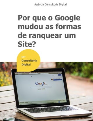 Por que o Google
mudou as formas
de ranquear um
Site?
Agência Consultoria Digital
por
Consultoria
Digital
 