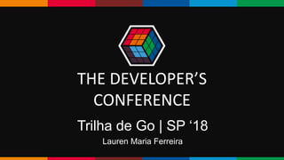 Trilha de Go | SP ‘18
Lauren Maria Ferreira
THE DEVELOPER’S
CONFERENCE
 