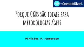 Porque OKRs são ideais para
metodologias ágeis
Péricles P. Gumerato
 