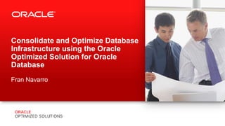 Copyright © 2013, Oracle and/or its affiliates. All rights reserved.1
Consolidate and Optimize Database
Infrastructure using the Oracle
Optimized Solution for Oracle
Database
Fran Navarro
 