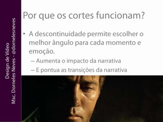 Por que os cortes funcionam?A descontinuidade permite escolher o melhor ângulo para cada momento e emoção.Aumenta o impacto da narrativaE pontua as transições da narrativa
