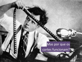 Mas por que os cortes funcionam?