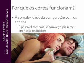 Por que os cortes funcionam?A complexidade da comparação com os sonhos.É possivel compará-lo com algo presente em nossa realidade?