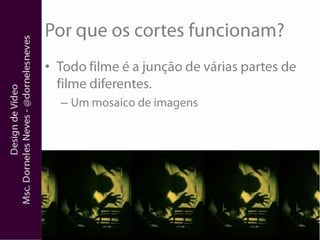 Por que os cortes funcionam?Todo filme é a junção de várias partes de filme diferentes.Um mosaico de imagens