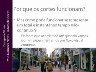 Por que os cortes funcionam?Mas como pode funcionar se representa um total e instantâneo tempo não-contínuo??Da hora que acordamos até quando vamos dormir experimentamos um fluxo visual contínuo.