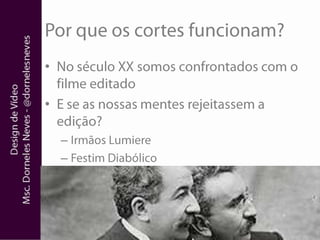 Por que os cortes funcionam?No século XX somos confrontados com o filme editadoE se as nossas mentes rejeitassem a edição?Irmãos LumiereFestim Diabólico
