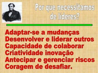 Por que necessitamos de líderes? Adaptar-se a mudanças Desenvolver e liderar outros Capacidade de colaborar Criatividade inovação Antecipar e gerenciar riscos Coragem de desafiar. 
