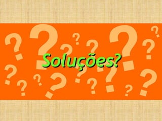 Soluções?  