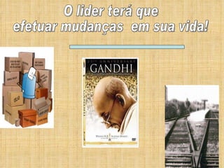 O lider terá que efetuar mudanças  em sua vida! 