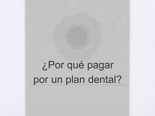 ¿Por qué pagar
por un plan dental?
 