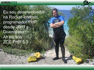 Eu sou desenvolvedor na Rocket-Internet, programador PHP desde 2001 e Divemaster. Ah eu sou  ZCE PHP 5.3 