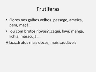 Frutíferas
• Flores nos galhos velhos..pessego, ameixa,
pera, maçã..
• ou com brotos novos?..caqui, kiwi, manga,
lichia, maracujá….
A Luz…frutos mais doces, mais saudáveis
 