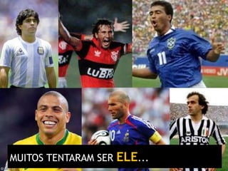 MUITOS TENTARAM SER   ELE...
 