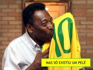 MAS SÓ EXISTIU UM PELÉ
 