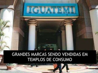 GRANDES MARCAS SENDO VENDIDAS EM
      TEMPLOS DE CONSUMO
 