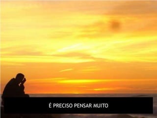 É PRECISO PENSAR MUITO
 