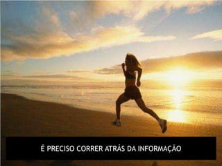 É PRECISO CORRER ATRÁS DA INFORMAÇÃO
 