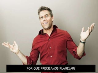 POR QUE PRECISAMOS PLANEJAR?
 