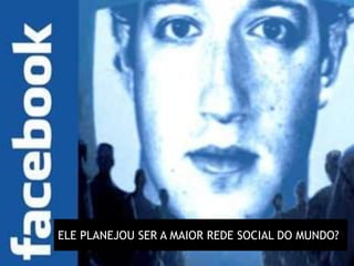 ELE PLANEJOU SER A MAIOR REDE SOCIAL DO MUNDO?
 