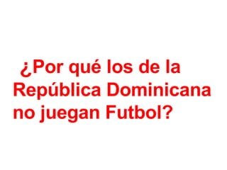 ¿ Por qué los de la  República Dominicana  no juegan Futbol?   