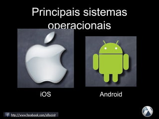 Principais sistemas
operacionais
iOS Android
 
