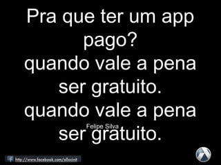 Pra que ter um app
pago?
quando vale a pena
ser gratuito.
quando vale a pena
ser gratuito.
Felipe Silva
 