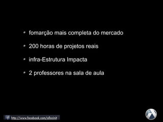 fomarção mais completa do mercado
200 horas de projetos reais
infra-Estrutura Impacta
2 professores na sala de aula
 
